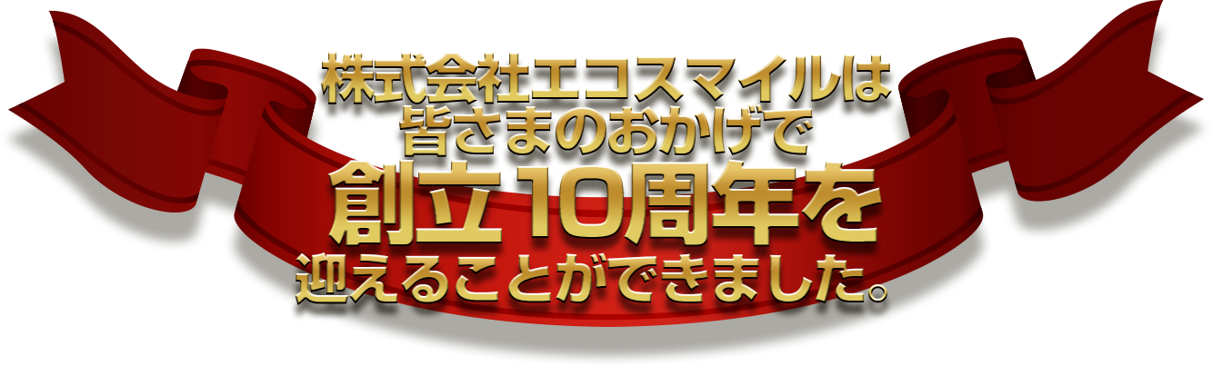 株式会社エコスマイルは皆さまのおかげで創立10周年を迎えることができました。