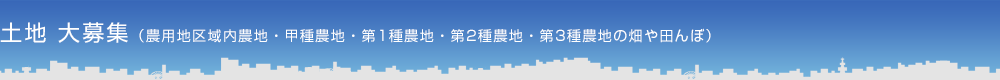 土地 大募集（農用地区域内農地・甲種農地・第1種農地・第2種農地・第3種農地の畑や田んぼ）