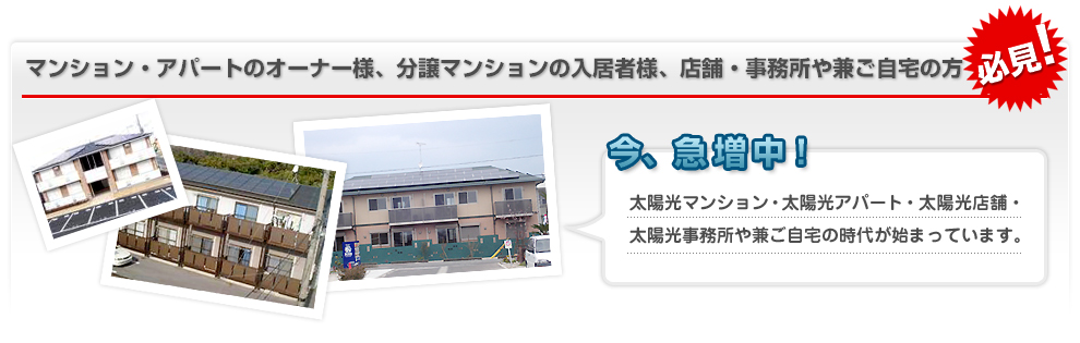 マンション・アパートのオーナー様、分譲マンションの入居者様、店舗・事務所や兼ご自宅の方必見!/今、急増中!/太陽光マンション・太陽光アパート・太陽光店舗・太陽光事務所や兼ご自宅の時代が始まっています。