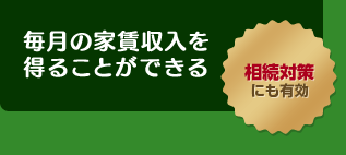 毎月の家賃収入を得ることができる／相続対策にも有効