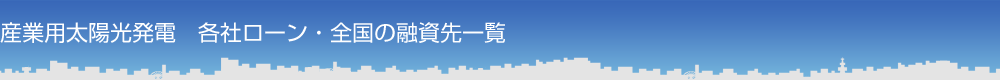 産業用太陽光発電　各社ローン・全国の融資先一覧