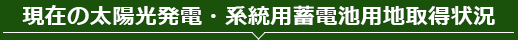 現在の太陽光発電・系統用蓄電池用地取得状況