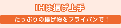 IHは揚げ上手／たっぷりの揚げ物をフライパンで！