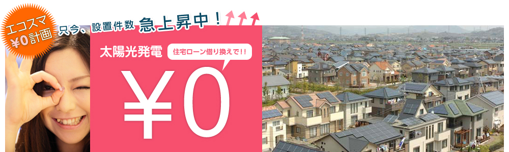 エコスマ￥0計画／只今、設置件数急上昇中！／太陽光発電、住宅ローン借り換えで！！￥0