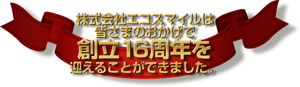 株式会社エコスマイルは皆さまのおかげで創立16周年を迎えることができました。