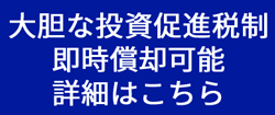 大胆な投資促進税制即時償却可能詳細はこちら