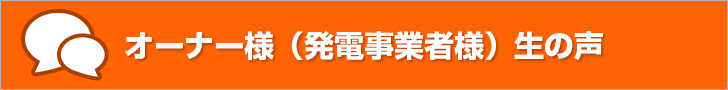 オーナー様（発電事業者様）の生の声