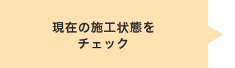 現在の施工状態をチェック